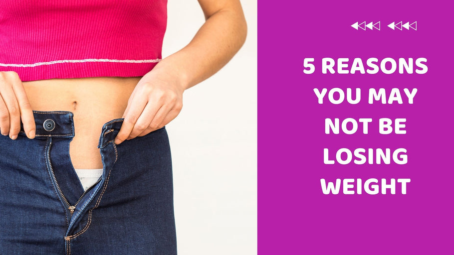 5 Reasons You May Not Be Losing Weight