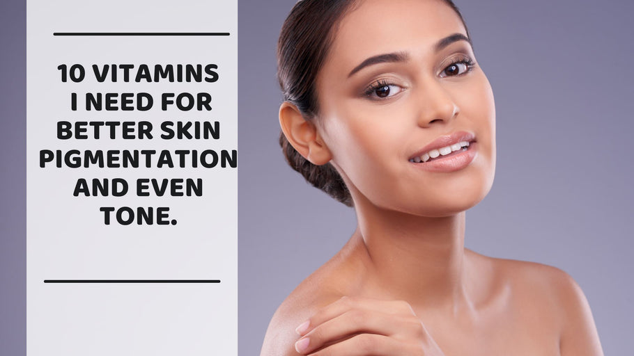 10 Vitamins I need for better skin pigmentation and even tone.