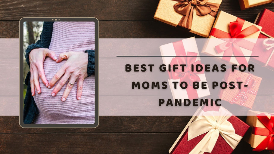 Best Gift Ideas For Moms To Be Post-pandemic