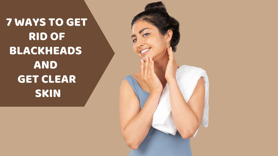 7 ways to get rid of blackheads and get clear skin
